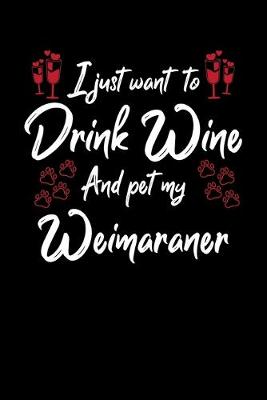 Book cover for I Just Want To Drink Wine And Pet My Weimaraner