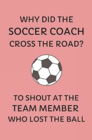 Cover of Why Did the Soccer Coach Cross the Road? to Shout at the Team Member Who Lost the Ball