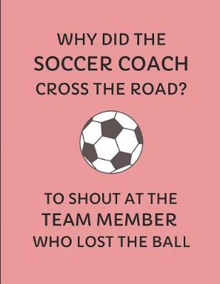 Book cover for Why Did the Soccer Coach Cross the Road? to Shout at the Team Member Who Lost the Ball