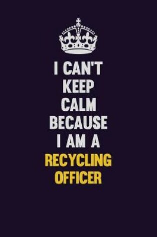 Cover of I Can't Keep Calm Because I Am A Recycling Officer