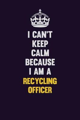 Book cover for I Can't Keep Calm Because I Am A Recycling Officer
