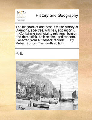 Book cover for The Kingdom of Darkness. Or, the History of Daemons, Spectres, Witches, Apparitions, ... Containing Near Eighty Relations, Foreign and Domestick, Both Ancient and Modern. Collected from Authentick Records, ... by Robert Burton. the Fourth Edition.