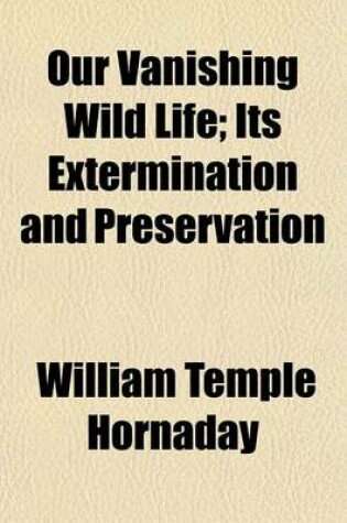 Cover of Our Vanishing Wild Life; Its Extermination and Preservation