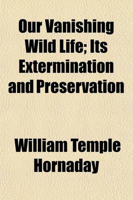 Book cover for Our Vanishing Wild Life; Its Extermination and Preservation