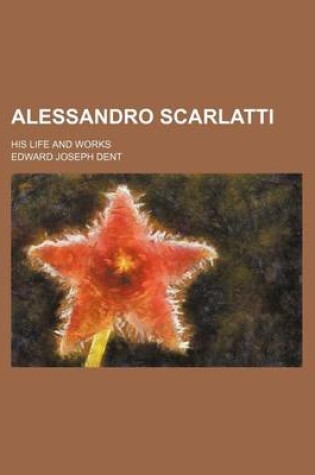 Cover of Alessandro Scarlatti; His Life and Works