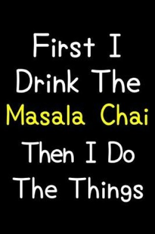 Cover of First I Drink The Masala Chai Then I Do The Things