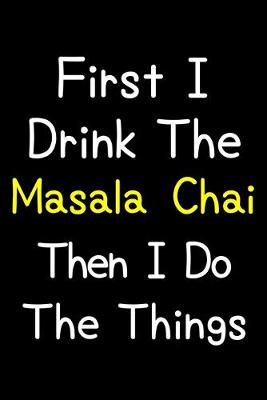 Book cover for First I Drink The Masala Chai Then I Do The Things