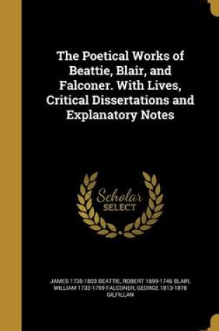 Cover of The Poetical Works of Beattie, Blair, and Falconer. with Lives, Critical Dissertations and Explanatory Notes