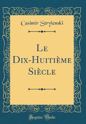 Book cover for Le Dix-Huitieme Siecle (Classic Reprint)