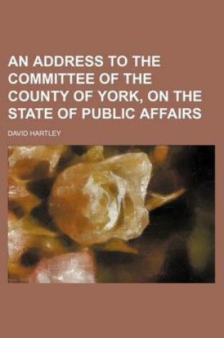 Cover of An Address to the Committee of the County of York, on the State of Public Affairs