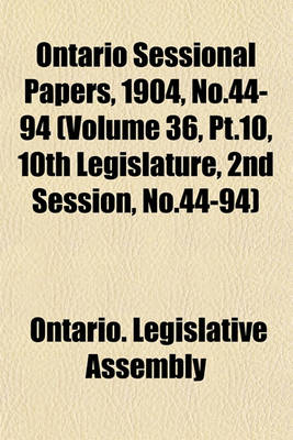 Book cover for Ontario Sessional Papers, 1904, No.44-94 (Volume 36, PT.10, 10th Legislature, 2nd Session, No.44-94)