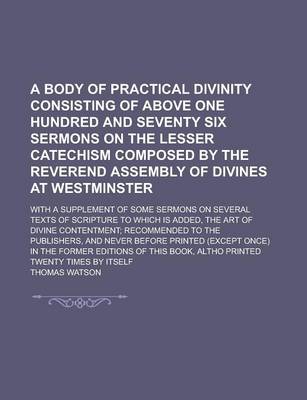 Book cover for A Body of Practical Divinity Consisting of Above One Hundred and Seventy Six Sermons on the Lesser Catechism Composed by the Reverend Assembly of Divines at Westminster; With a Supplement of Some Sermons on Several Texts of Scripture to