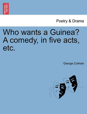 Book cover for Who Wants a Guinea? a Comedy, in Five Acts, Etc.