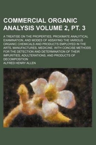 Cover of Commercial Organic Analysis Volume 2, PT. 3; A Treatise on the Properties, Proximate Analytical Examination, and Modes of Assaying the Various Organic Chemicals and Products Employed in the Arts, Manufactures, Medicine, with Concise Methods for the Detec