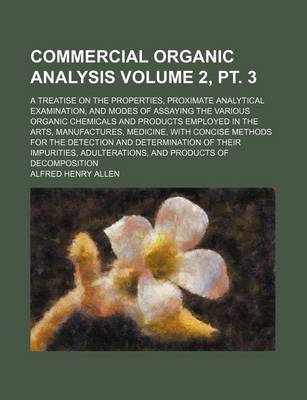 Book cover for Commercial Organic Analysis Volume 2, PT. 3; A Treatise on the Properties, Proximate Analytical Examination, and Modes of Assaying the Various Organic Chemicals and Products Employed in the Arts, Manufactures, Medicine, with Concise Methods for the Detec