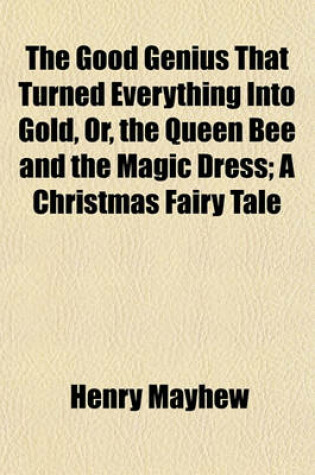 Cover of The Good Genius That Turned Everything Into Gold, Or, the Queen Bee and the Magic Dress; A Christmas Fairy Tale