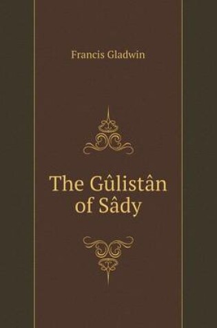 Cover of The Gûlistân of Sâdy