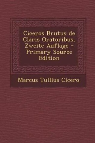 Cover of Ciceros Brutus de Claris Oratoribus, Zweite Auflage - Primary Source Edition