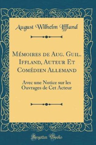 Cover of Mémoires de Aug. Guil. Iffland, Auteur Et Comédien Allemand: Avec une Notice sur les Ouvrages de Cet Acteur (Classic Reprint)