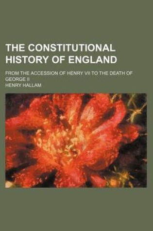 Cover of The Constitutional History of England; From the Accession of Henry VII to the Death of George II