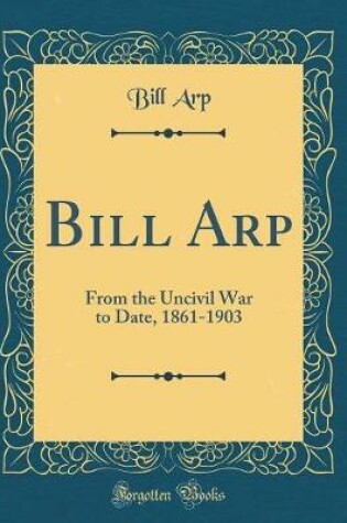 Cover of Bill Arp: From the Uncivil War to Date, 1861-1903 (Classic Reprint)