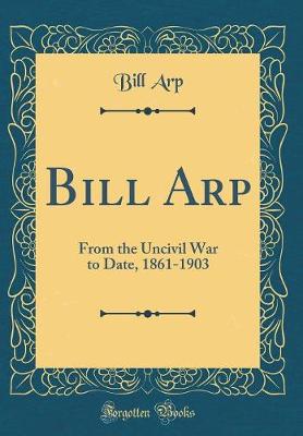 Book cover for Bill Arp: From the Uncivil War to Date, 1861-1903 (Classic Reprint)