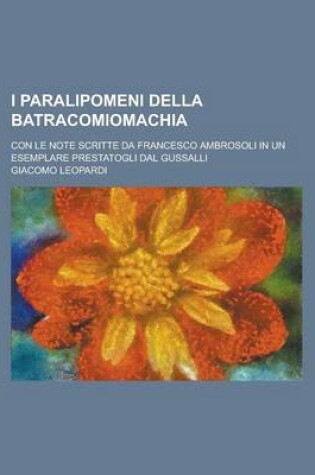 Cover of I Paralipomeni Della Batracomiomachia; Con Le Note Scritte Da Francesco Ambrosoli in Un Esemplare Prestatogli Dal Gussalli