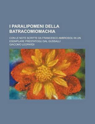 Book cover for I Paralipomeni Della Batracomiomachia; Con Le Note Scritte Da Francesco Ambrosoli in Un Esemplare Prestatogli Dal Gussalli