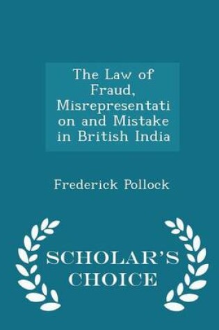 Cover of The Law of Fraud, Misrepresentation and Mistake in British India - Scholar's Choice Edition