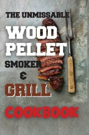 Cover of The Unmissable Wood Pellet Smoker & Grill Cookbook