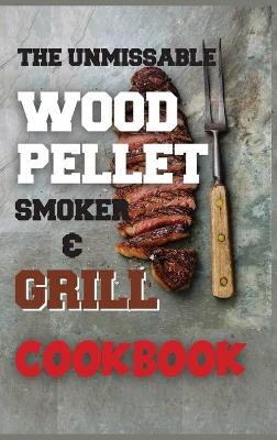 Book cover for The Unmissable Wood Pellet Smoker & Grill Cookbook