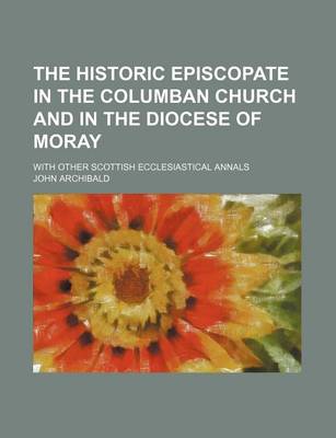 Book cover for The Historic Episcopate in the Columban Church and in the Diocese of Moray; With Other Scottish Ecclesiastical Annals