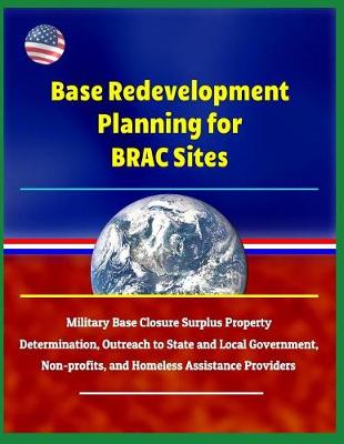 Book cover for Base Redevelopment Planning for Brac Sites - Military Base Closure Surplus Property Determination, Outreach to State and Local Government, Non-Profits, and Homeless Assistance Providers