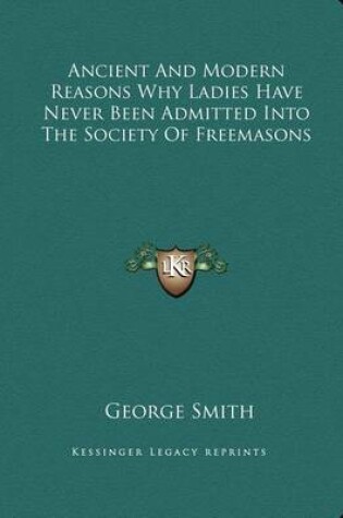 Cover of Ancient and Modern Reasons Why Ladies Have Never Been Admitted Into the Society of Freemasons