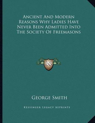 Book cover for Ancient and Modern Reasons Why Ladies Have Never Been Admitted Into the Society of Freemasons