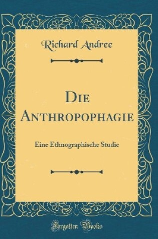 Cover of Die Anthropophagie: Eine Ethnographische Studie (Classic Reprint)