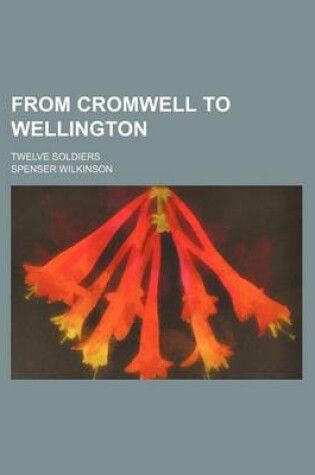 Cover of From Cromwell to Wellington; Twelve Soldiers