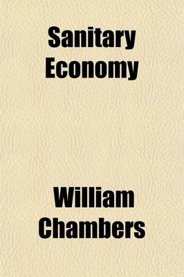 Book cover for Sanitary Economy; Its Principles and Practice, and Its Moral Influence on the Progress of Civilisation