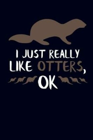 Cover of I Just Really Like Otters, Ok