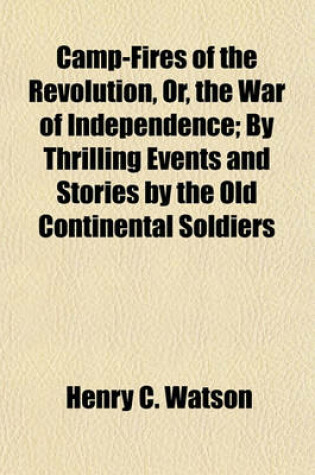 Cover of Camp-Fires of the Revolution, Or, the War of Independence; By Thrilling Events and Stories by the Old Continental Soldiers