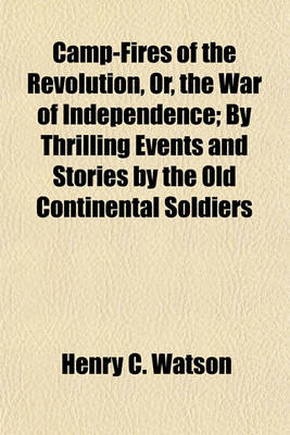 Book cover for Camp-Fires of the Revolution, Or, the War of Independence; By Thrilling Events and Stories by the Old Continental Soldiers