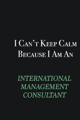Book cover for I cant Keep Calm because I am an International Management Consultant