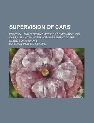 Book cover for Supervision of Cars; Practical and Effective Methods Governing Their Care, Use and Maintenance. Supplement to the Science of Railways