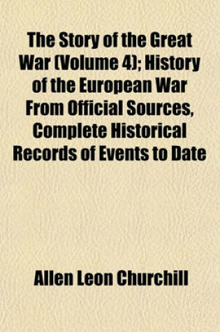 Cover of The Story of the Great War (Volume 4); History of the European War from Official Sources, Complete Historical Records of Events to Date