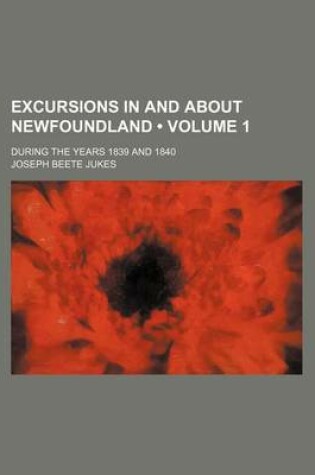 Cover of Excursions in and about Newfoundland (Volume 1); During the Years 1839 and 1840