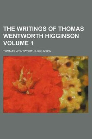 Cover of The Writings of Thomas Wentworth Higginson Volume 1