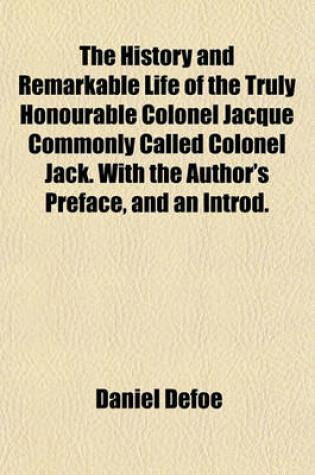 Cover of The History and Remarkable Life of the Truly Honourable Colonel Jacque Commonly Called Colonel Jack. with the Author's Preface, and an Introd.