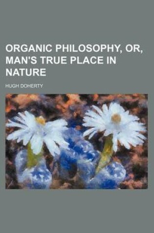 Cover of Organic Philosophy, Or, Man's True Place in Nature