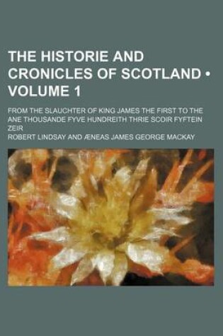 Cover of The Historie and Cronicles of Scotland (Volume 1); From the Slauchter of King James the First to the Ane Thousande Fyve Hundreith Thrie Scoir Fyftein Zeir