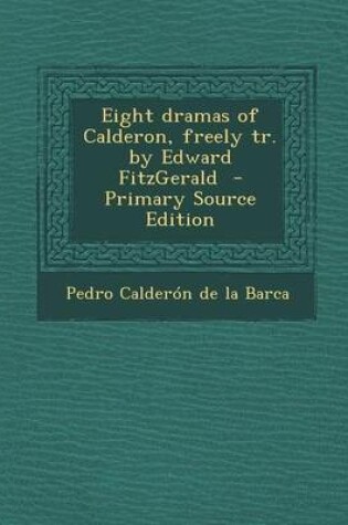 Cover of Eight Dramas of Calderon, Freely Tr. by Edward Fitzgerald - Primary Source Edition